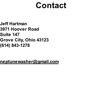 Contact   Jeff Hartman 3971 Hoover Road Suite 147 Grove City, Ohio 43123 (614) 843-1278   neptunewasher@gmail.com